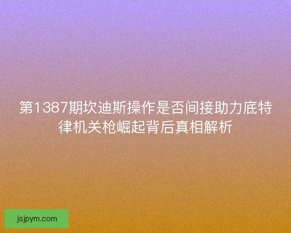 第1387期坎迪斯操作是否间接助力底特律机关枪崛起背后真相解析