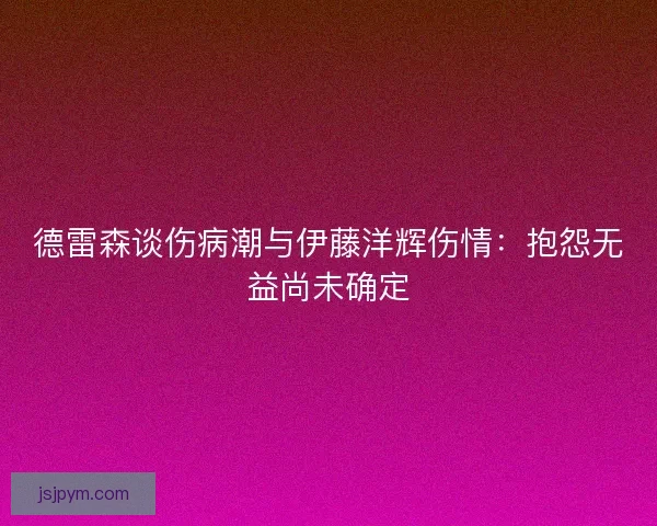 德雷森谈伤病潮与伊藤洋辉伤情：抱怨无益尚未确定